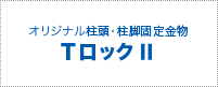 オリジナル柱頭・柱脚固定金物 『TロックⅡ』